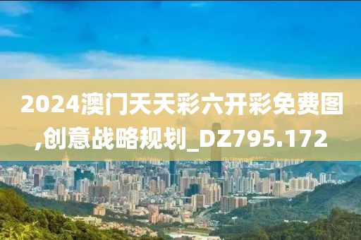 2024澳门天天彩六开彩免费图,创意战略规划_DZ795.172