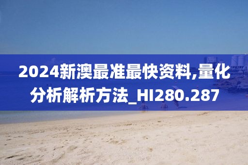 2024新澳最准最快资料,量化分析解析方法_HI280.287