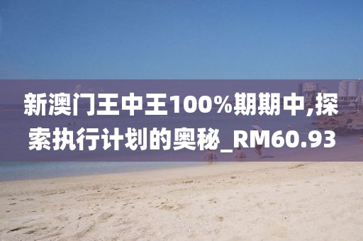 新澳门王中王100%期期中,探索执行计划的奥秘_RM60.93