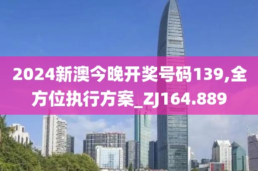 2024新澳今晚开奖号码139,全方位执行方案_ZJ164.889