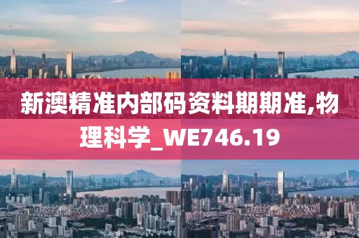 新澳精准内部码资料期期准,物理科学_WE746.19