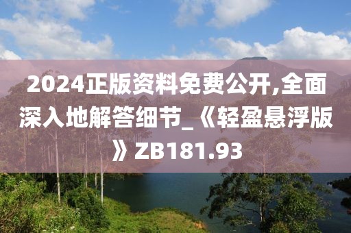 2024正版资料免费公开,全面深入地解答细节_《轻盈悬浮版》ZB181.93