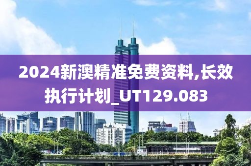 2024新澳精准免费资料,长效执行计划_UT129.083