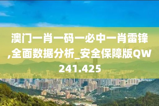 澳门一肖一码一必中一肖雷锋,全面数据分析_安全保障版QW241.425
