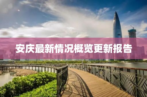 安庆最新情况概览更新报告