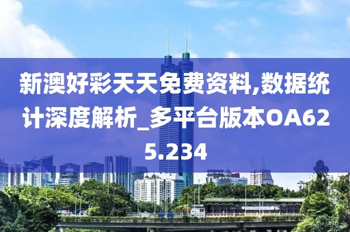 新澳好彩天天免费资料,数据统计深度解析_多平台版本OA625.234