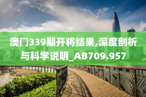 澳门339期开将结果,深度剖析与科学说明_AB709.957