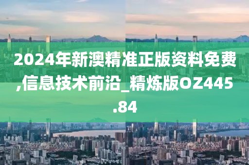 2024年新澳精准正版资料免费,信息技术前沿_精炼版OZ445.84