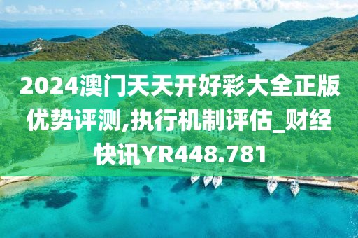 2024澳门天天开好彩大全正版优势评测,执行机制评估_财经快讯YR448.781