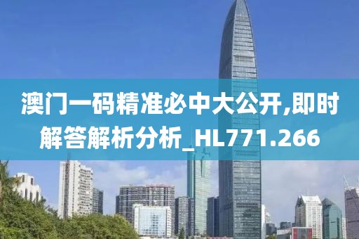 澳门一码精准必中大公开,即时解答解析分析_HL771.266