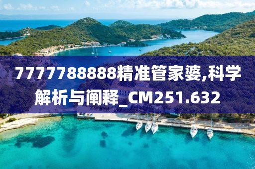 7777788888精准管家婆,科学解析与阐释_CM251.632