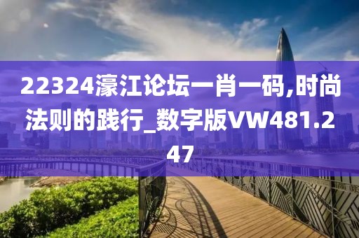 22324濠江论坛一肖一码,时尚法则的践行_数字版VW481.247