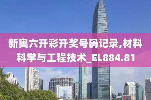新奥六开彩开奖号码记录,材料科学与工程技术_EL884.81