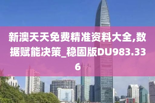 新澳天天免费精准资料大全,数据赋能决策_稳固版DU983.336