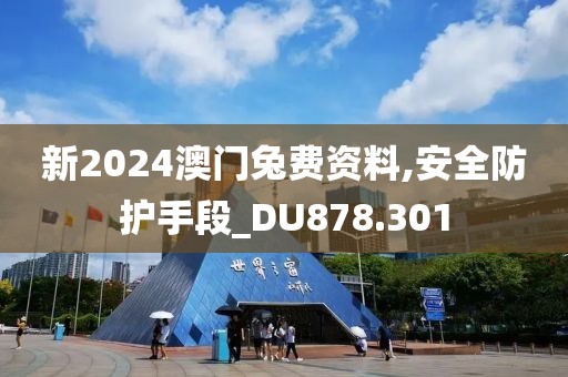新2024澳门兔费资料,安全防护手段_DU878.301