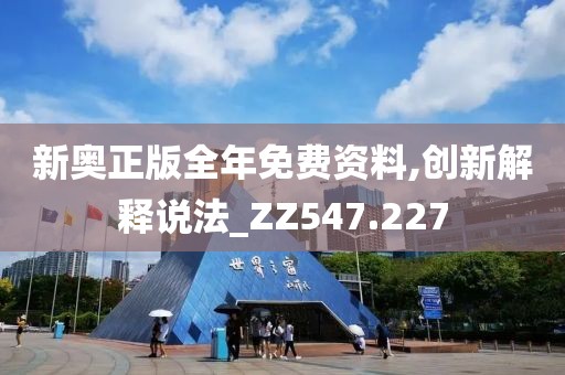 新奥正版全年免费资料,创新解释说法_ZZ547.227