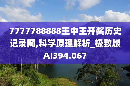 7777788888王中王开奖历史记录网,科学原理解析_极致版AI394.067