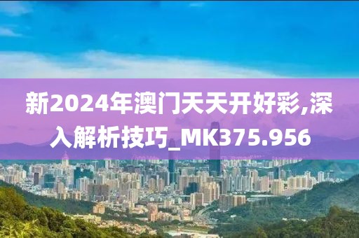 新2024年澳门天天开好彩,深入解析技巧_MK375.956