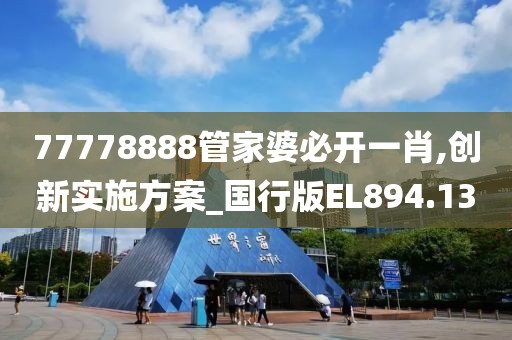 77778888管家婆必开一肖,创新实施方案_国行版EL894.13