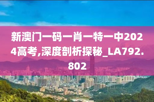 新澳门一码一肖一特一中2024高考,深度剖析探秘_LA792.802