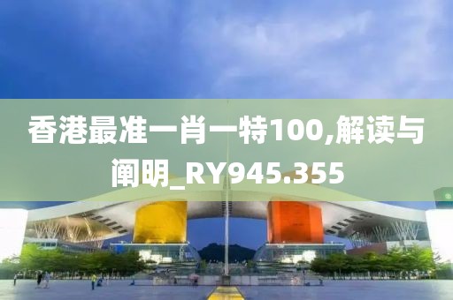 香港最准一肖一特100,解读与阐明_RY945.355
