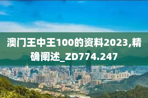 澳门王中王100的资料2023,精确阐述_ZD774.247