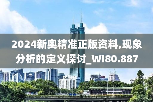 2024新奥精准正版资料,现象分析的定义探讨_WI80.887