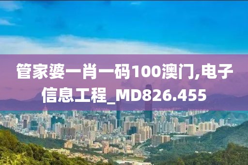 管家婆一肖一码100澳门,电子信息工程_MD826.455