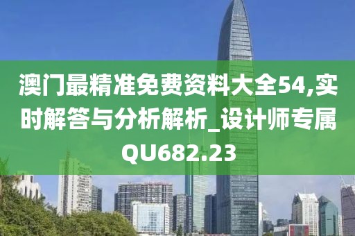 澳门最精准免费资料大全54,实时解答与分析解析_设计师专属QU682.23