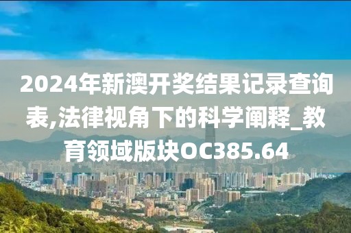 2024年新澳开奖结果记录查询表,法律视角下的科学阐释_教育领域版块OC385.64