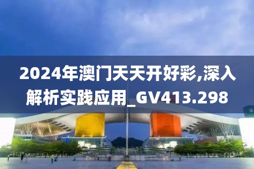 2024年澳门天天开好彩,深入解析实践应用_GV413.298