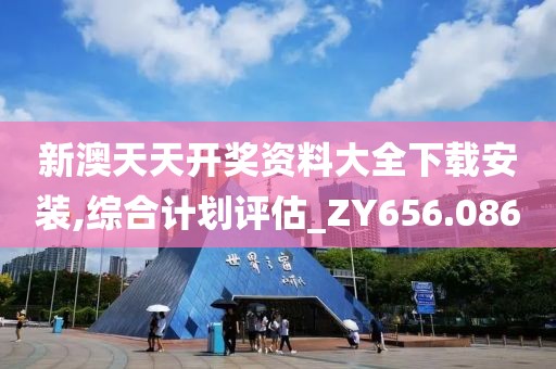 新澳天天开奖资料大全下载安装,综合计划评估_ZY656.086