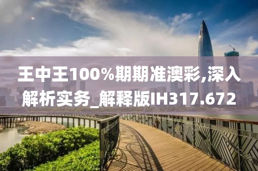 王中王100%期期准澳彩,深入解析实务_解释版IH317.672