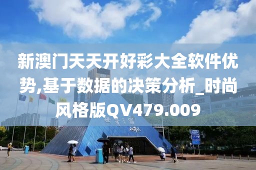 新澳门天天开好彩大全软件优势,基于数据的决策分析_时尚风格版QV479.009