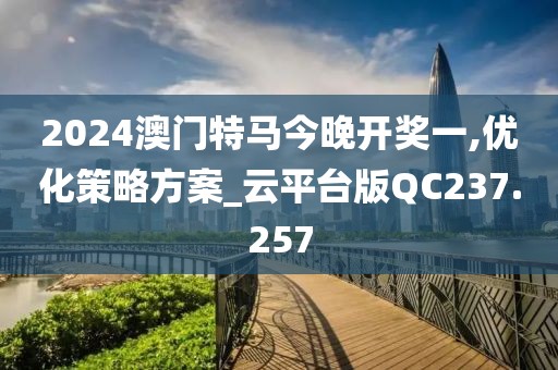 2024澳门特马今晚开奖一,优化策略方案_云平台版QC237.257