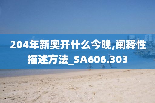 204年新奥开什么今晚,阐释性描述方法_SA606.303