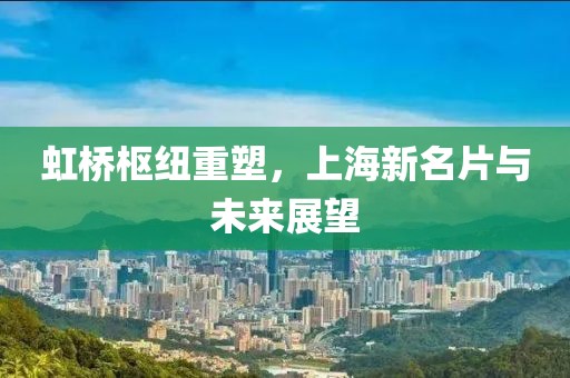 虹桥枢纽重塑，上海新名片与未来展望