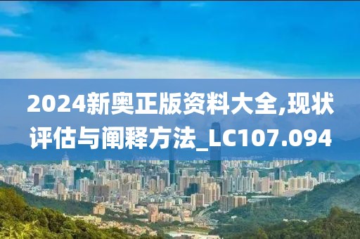 2024新奥正版资料大全,现状评估与阐释方法_LC107.094