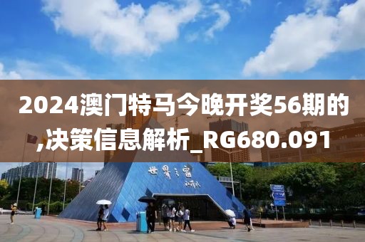 2024澳门特马今晚开奖56期的,决策信息解析_RG680.091