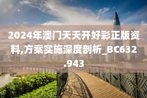 2024年澳门天天开好彩正版资料,方案实施深度剖析_BC632.943
