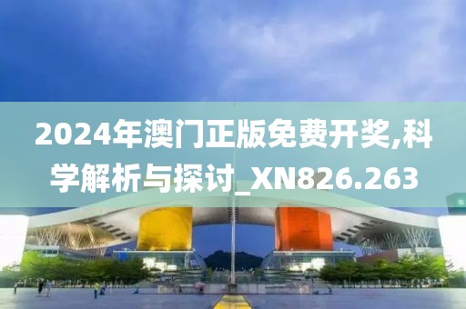 2024年澳门正版免费开奖,科学解析与探讨_XN826.263