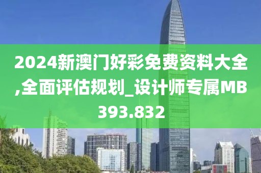 2024新澳门好彩免费资料大全,全面评估规划_设计师专属MB393.832