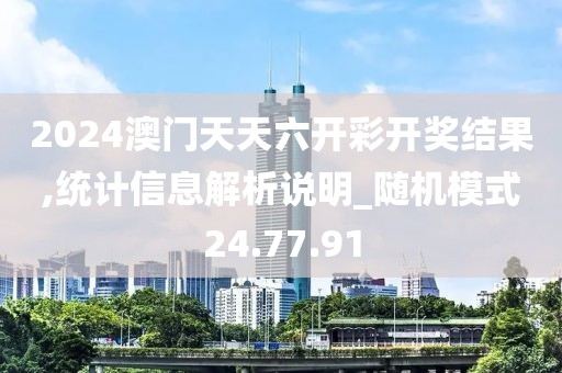 2024澳门天天六开彩开奖结果,统计信息解析说明_随机模式24.77.91