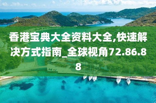 香港宝典大全资料大全,快速解决方式指南_全球视角72.86.88