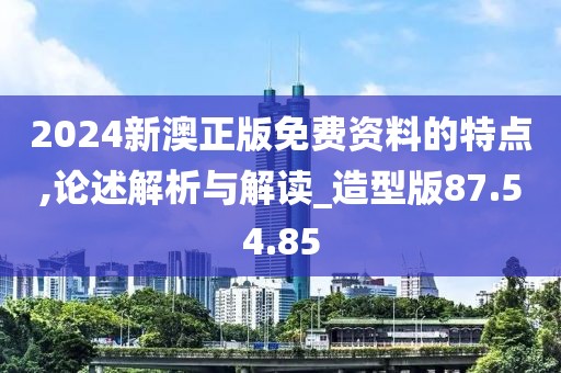2024新澳正版免费资料的特点,论述解析与解读_造型版87.54.85
