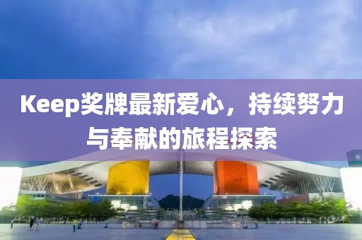 Keep奖牌最新爱心，持续努力与奉献的旅程探索