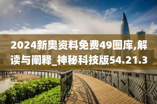 2024新奥资料免费49图库,解读与阐释_神秘科技版54.21.30
