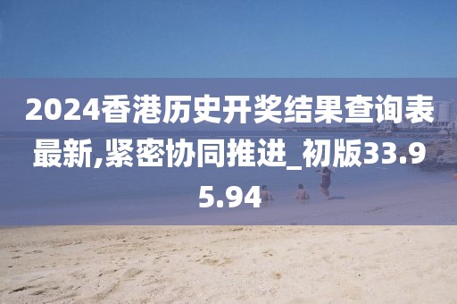 2024香港历史开奖结果查询表最新,紧密协同推进_初版33.95.94