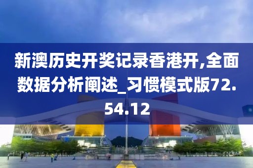 新澳历史开奖记录香港开,全面数据分析阐述_习惯模式版72.54.12
