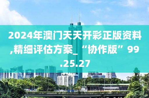 2024年澳门天天开彩正版资料,精细评估方案_“协作版”99.25.27